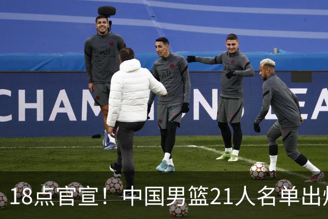 18点官宣！中国男篮21人名单出炉：杨瀚森、王俊杰领衔，赵睿落选