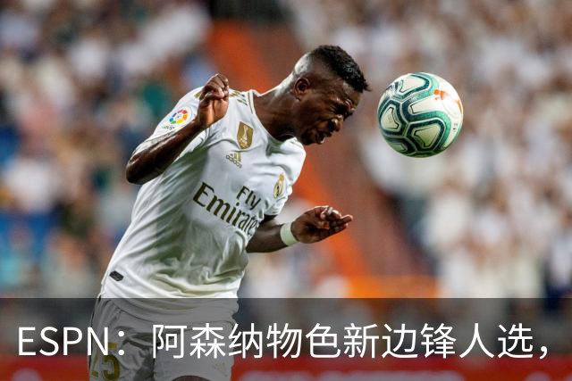 ESPN：阿森纳物色新边锋人选，佐利斯巴尔科拉进入今夏引援名单